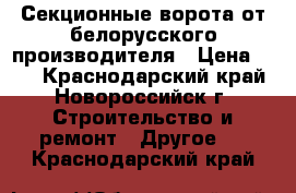 Секционные ворота от белорусского производителя › Цена ­ 10 - Краснодарский край, Новороссийск г. Строительство и ремонт » Другое   . Краснодарский край